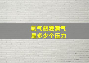 氧气瓶灌满气 是多少个压力